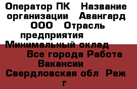 Оператор ПК › Название организации ­ Авангард, ООО › Отрасль предприятия ­ BTL › Минимальный оклад ­ 30 000 - Все города Работа » Вакансии   . Свердловская обл.,Реж г.